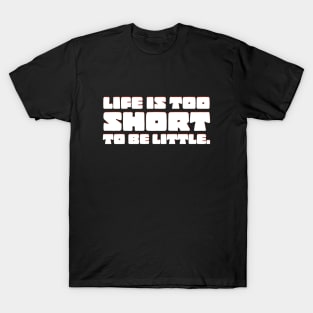 Life is too short to be little quote T-Shirt